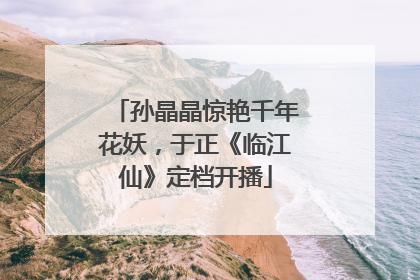 孙晶晶惊艳千年花妖，于正《临江仙》定档开播