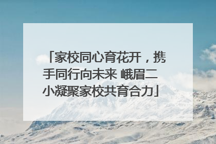 家校同心育花开，携手同行向未来 峨眉二小凝聚家校共育合力