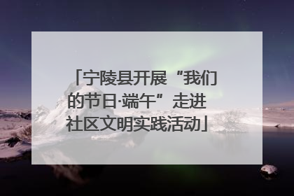 宁陵县开展“我们的节日·端午”走进社区文明实践活动
