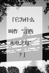 它为什么叫作“江西水电之母”？