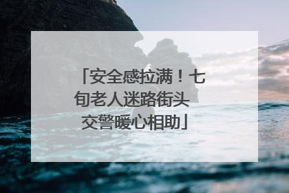 安全感拉满！七旬老人迷路街头 交警暖心相助