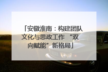 安徽淮南：构建团队文化与思政工作 “双向赋能”新格局