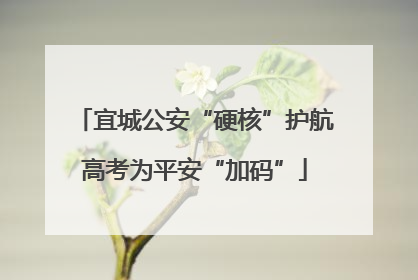 宜城公安“硬核”护航高考为平安“加码”