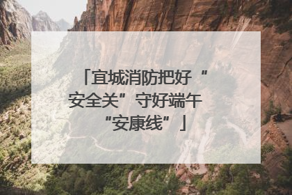 宜城消防把好“安全关”守好端午“安康线”