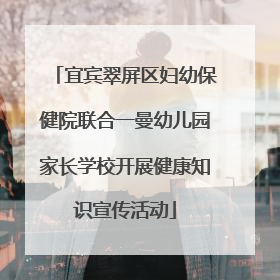 宜宾翠屏区妇幼保健院联合一曼幼儿园家长学校开展健康知识宣传活动