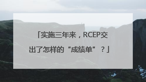 实施三年来，RCEP交出了怎样的“成绩单”？
