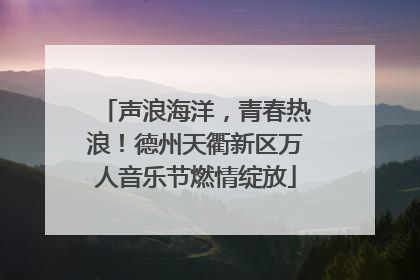 声浪海洋，青春热浪！德州天衢新区万人音乐节燃情绽放