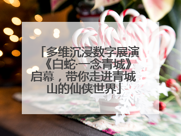 多维沉浸数字展演《白蛇·一念青城》启幕，带你走进青城山的仙侠世界