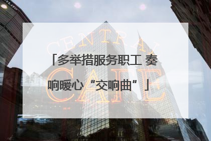 多举措服务职工 奏响暖心“交响曲”