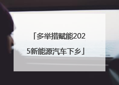 多举措赋能2025新能源汽车下乡