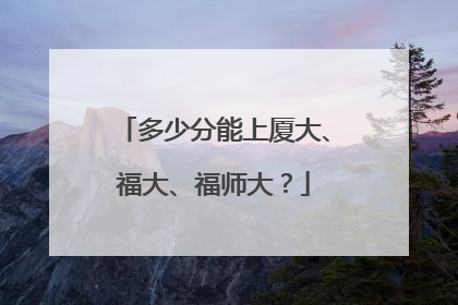 多少分能上厦大、福大、福师大？