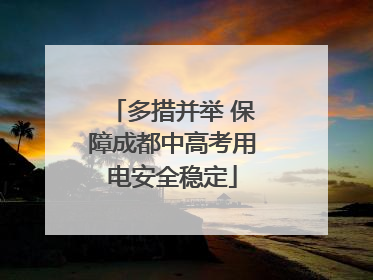 多措并举 保障成都中高考用电安全稳定
