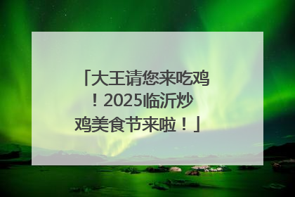 大王请您来吃鸡！2025临沂炒鸡美食节来啦！