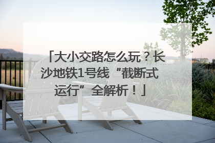 大小交路怎么玩？长沙地铁1号线“截断式运行”全解析！