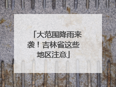 大范围降雨来袭！吉林省这些地区注意