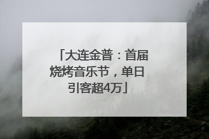 大连金普：首届烧烤音乐节，单日引客超4万