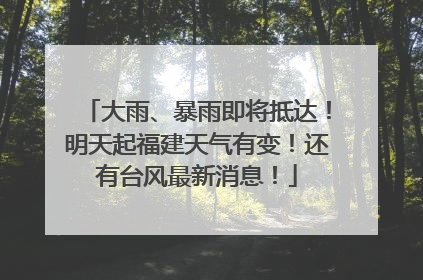 大雨、暴雨即将抵达！明天起福建天气有变！还有台风最新消息！