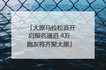 太原马拉松赛开启报名通道 4万跑友将齐聚太原