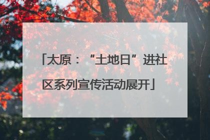 太原：“土地日”进社区系列宣传活动展开
