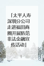 太平人寿深圳分公司走进福田商圈开展防范非法金融宣传活动
