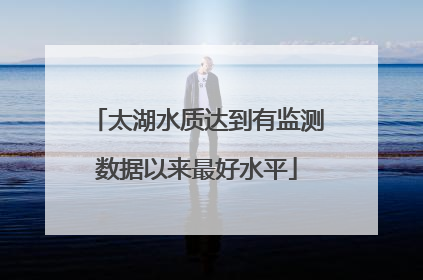 太湖水质达到有监测数据以来最好水平