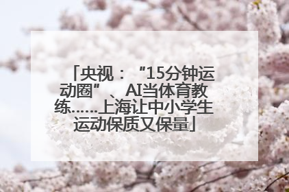 央视：“15分钟运动圈”、AI当体育教练……上海让中小学生运动保质又保量