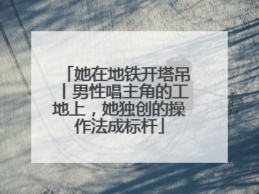 她在地铁开塔吊丨男性唱主角的工地上，她独创的操作法成标杆