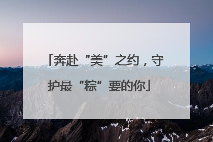 奔赴“美”之约，守护最“粽”要的你