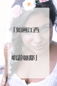 如画江西 唱游赣鄱