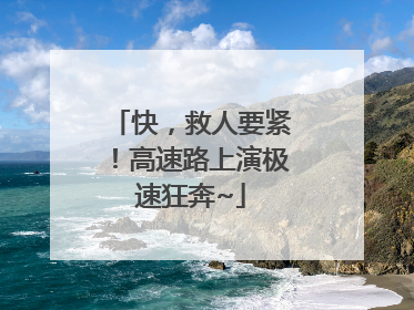 快，救人要紧！高速路上演极速狂奔~