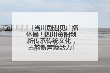 当川剧遇见广播体操！四川资阳创新传承传统文化，古韵新声焕活力