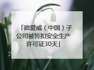 德爱威（中国）子公司被暂扣安全生产许可证30天