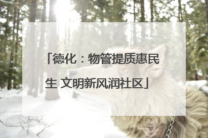 德化：物管提质惠民生 文明新风润社区