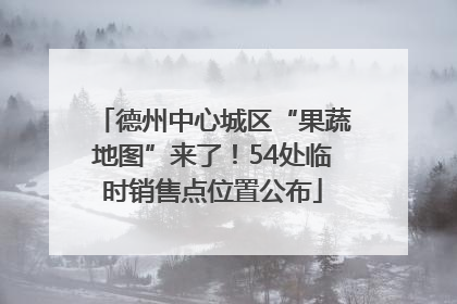 德州中心城区“果蔬地图”来了！54处临时销售点位置公布