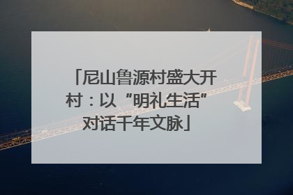 尼山鲁源村盛大开村：以“明礼生活”对话千年文脉