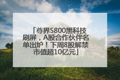 尊界S800黑科技刷屏，A股合作伙伴名单出炉！下周8股解禁市值超10亿元