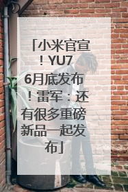 小米官宣！YU7 6月底发布！雷军：还有很多重磅新品一起发布