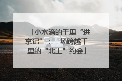 小水滴的千里“进京记”：一场跨越千里的“北上”约会