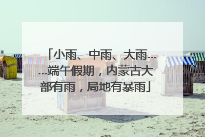 小雨、中雨、大雨……端午假期，内蒙古大部有雨，局地有暴雨