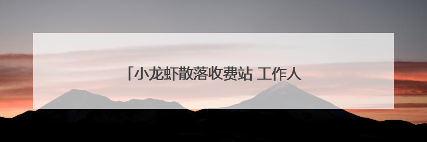 小龙虾散落收费站 工作人员上演暖心“抢虾大战”