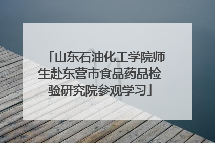 山东石油化工学院师生赴东营市食品药品检验研究院参观学习