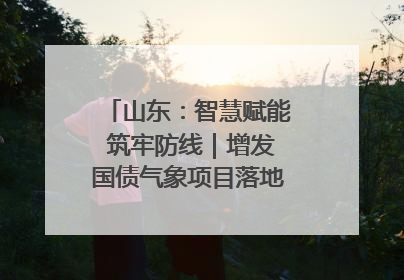 山东：智慧赋能 筑牢防线｜增发国债气象项目落地见效系列报道