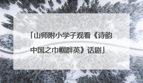 山师附小学子观看《诗韵中国之巾帼群英》话剧