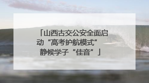 山西古交公安全面启动“高考护航模式” 静候学子“佳音”