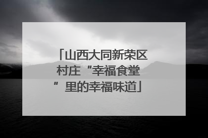 山西大同新荣区 村庄“幸福食堂”里的幸福味道