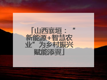 山西襄垣：“新能源+智慧农业”为乡村振兴赋能添翼