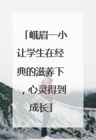 峨眉一小让学生在经典的滋养下，心灵得到成长
