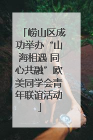 崂山区成功举办“山海相遇 同心共融”欧美同学会青年联谊活动