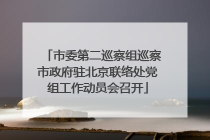 市委第二巡察组巡察市政府驻北京联络处党组工作动员会召开
