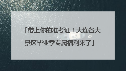 带上你的准考证！大连各大景区毕业季专属福利来了